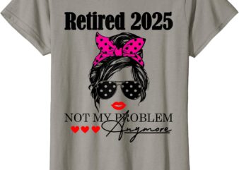 Retired 2025 Messy Hair Women Not My Problem Anymore T-Shirt