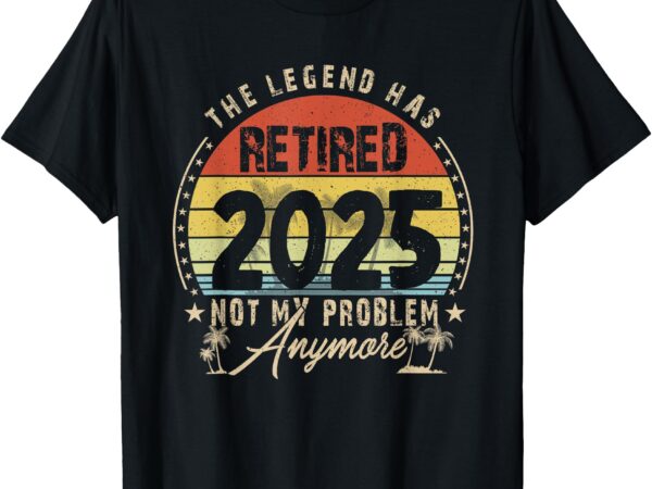 Retired 2025 not my problem anymore retirement gifts men dad t-shirt