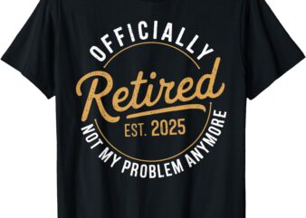 Retired 2025 Not My Problem Anymore Vintage Funny T-Shirt