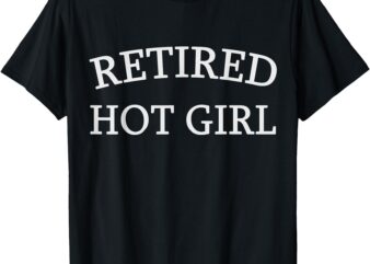 Retired Hot Girl – Funny Retirement Design T-Shirt