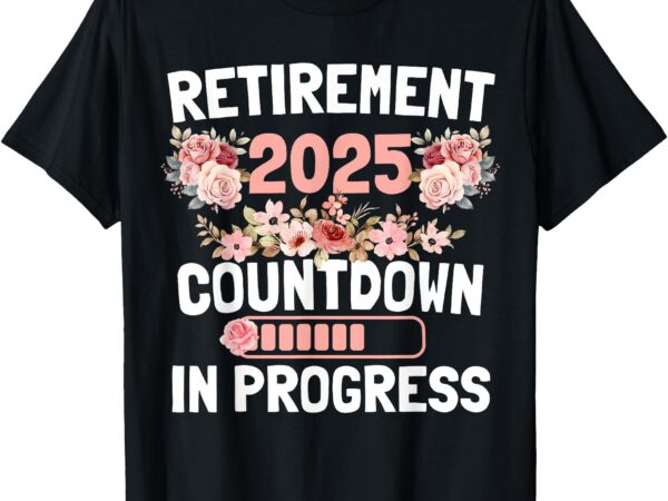 Retirement 2025 countdown in progress funny flower women t-shirt