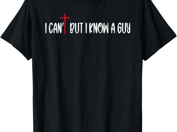 Retro i can’t but i know a guy funny christian women men kid t-shirt