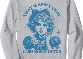 Retro That Wasn’t Very Cash Money Of You Cute Girl Costume Sweatshirt