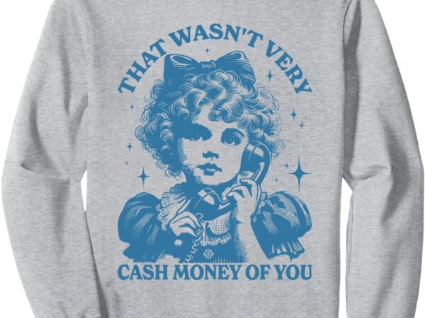 Retro that wasn’t very cash money of you cute girl costume sweatshirt