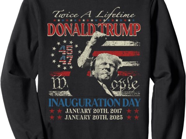 Retro trump inauguration day twice a lifttime 2017 2025 sweatshirt