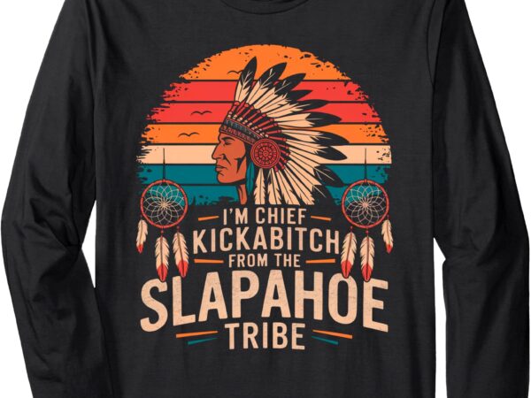 Retro vintage i’m chief kickabitch from the slapahoe tribe long sleeve t-shirt