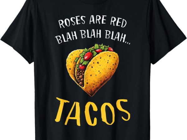 Roses are red blah tacos funny valentine day food lover t-shirt