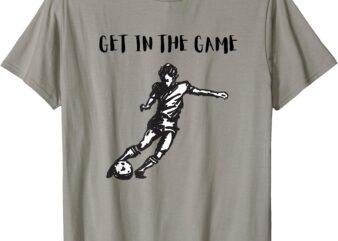 SOCCER_ GET IN THE GAME T-Shirt