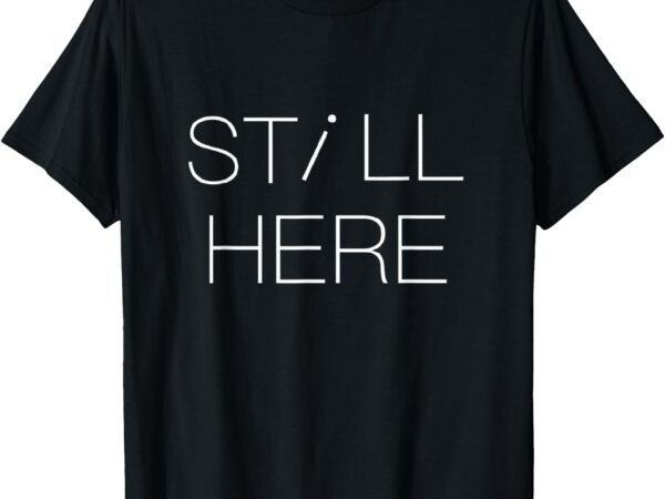 Still here t-shirt