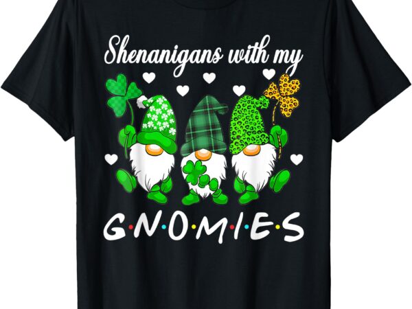 Shenanigans with my gnomies shamrock happy st patricks day t-shirt