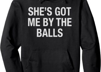 She’s Got Me By The Balls Funny Sarcastic Girlfriend Humor Pullover Hoodie