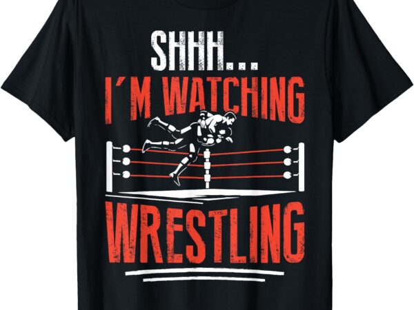 Shhh i’m watching wrestling funny wrestler men women kids t-shirt