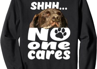 Shhh No One Cares Funny Chocolate Lab Sweatshirt