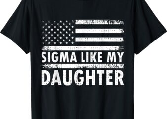 Sigma Like My Daughter Funny Fathers Day Daddy Dad T-Shirt