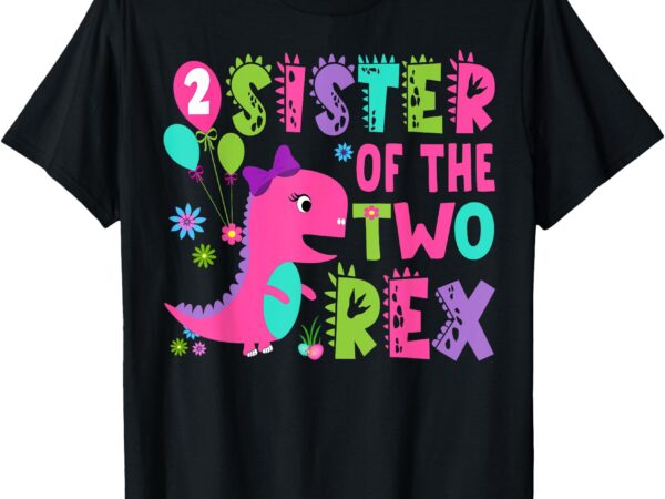 Sister of the two rex 2nd birthday boy dinosaur t-rex t-shirt