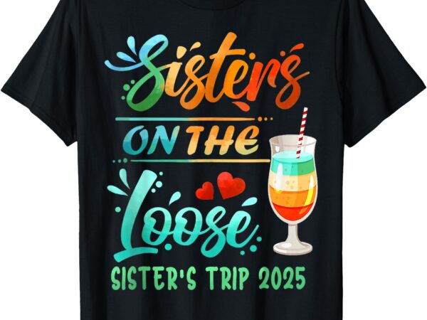 Sister’s trip 2025 sister on the loose sister’s weekend trip t-shirt