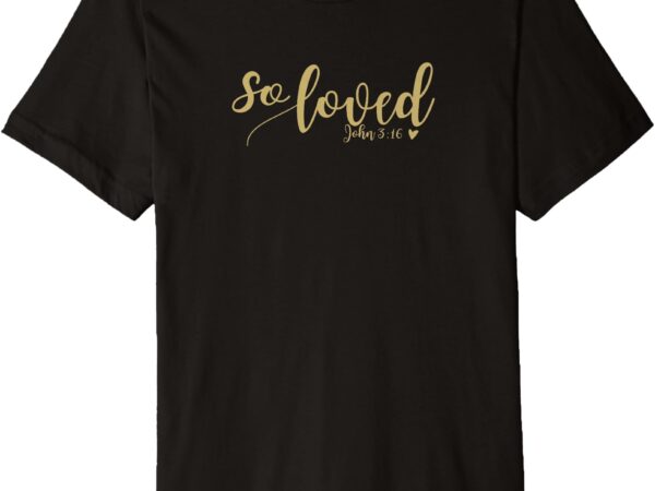 So loved john 3 16 gold script premium t-shirt