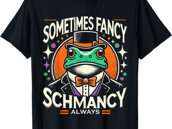 Sometimes fancy always schmancy t-shirt