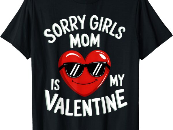 Sorry girls mom is my valentine boys toddler valentines son t-shirt