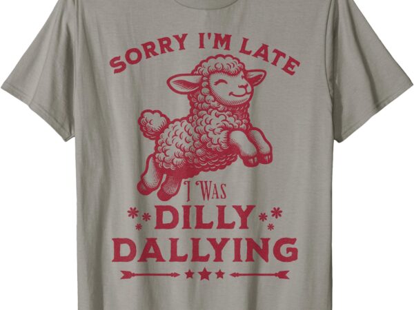 Sorry i’m late i was dilly dallying baby cute lamb sheep t-shirt