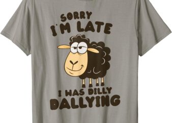 Sorry I’m Late I Was Dilly Dallying Funny Sheep T-Shirt