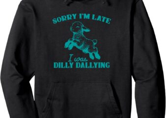 Sorry I’m Late I Was Dilly Dallying Pullover Hoodie