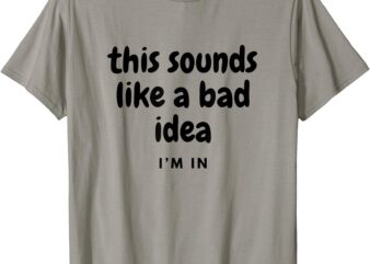 Sounds like a bad idea Joke with friends T-Shirt