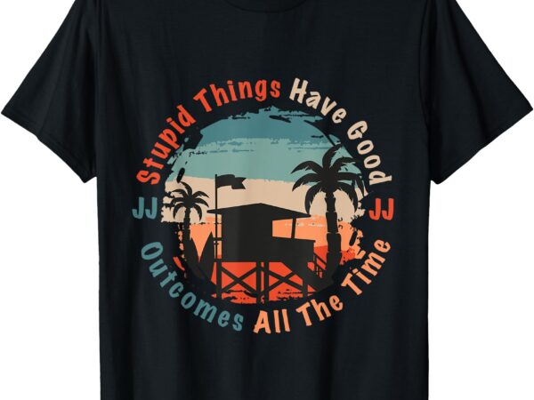 Stupid things have good outcomes jj quote t-shirt