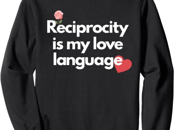 Sweatshirt, reciprocity is my love language