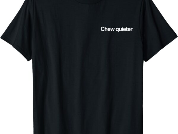 T-shirt, chew quieter t shirt designs for sale