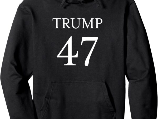 Trump 47 pullover hoodie t shirt designs for sale