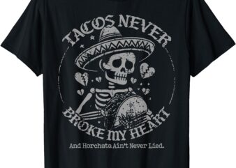 Tacos Never Broke My Heart And Horchata Ain’t Never Lied T-Shirt