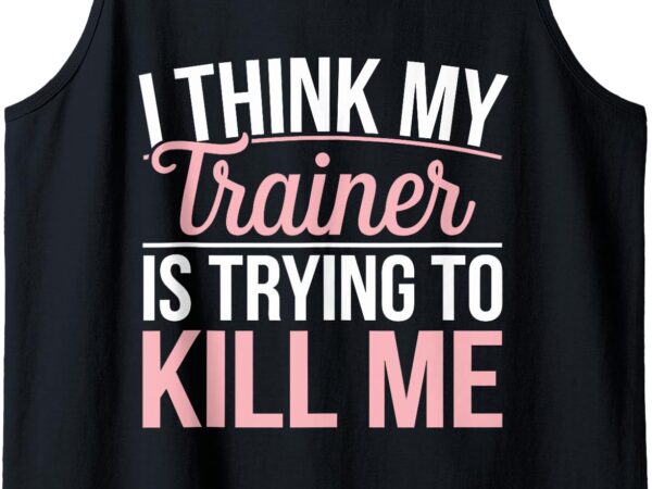 I think trainer is trying to kill me tank top t shirt design for sale