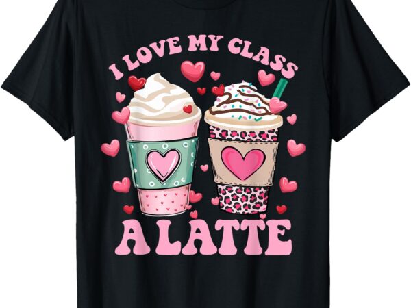 Teachers valentine day i love my class a latte coffee women t-shirt