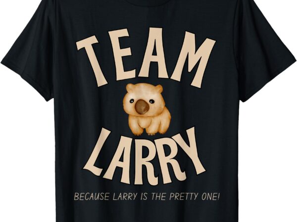 Team larry. because larry is the pretty one. wombat t-shirt