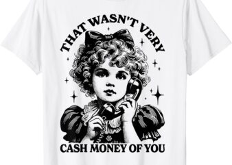 That Wasn’t Very Cash Money Of You T-Shirt