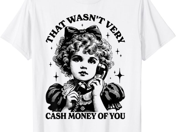 That wasn’t very cash money of you t-shirt