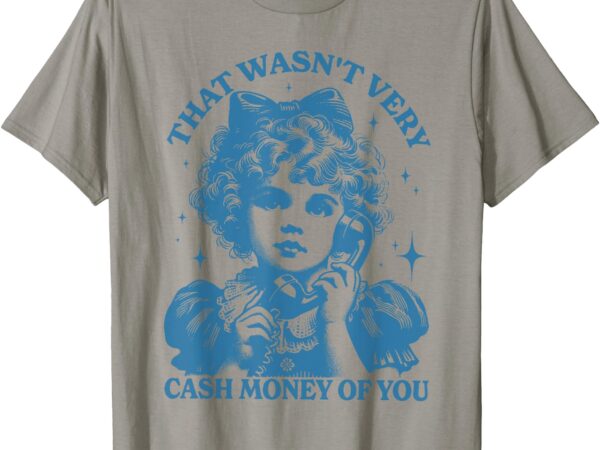 That wasn’t very cash money of you trendy vintage t-shirt