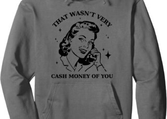 That Wasn’t Very Cash Money Of You Vintage Funny Sarcastic Pullover Hoodie