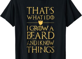 Thats What I Do I Grow A Beard And I Know Things T-Shirt