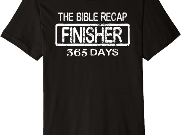 The bible recap finisher 365 days with jesus – christian premium t-shirt