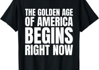 The Golden Age of America Begins Right Now Trump T-Shirt