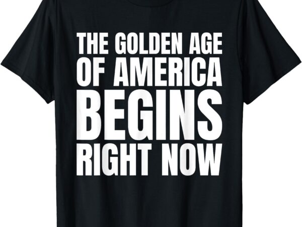 The golden age of america begins right now trump t-shirt