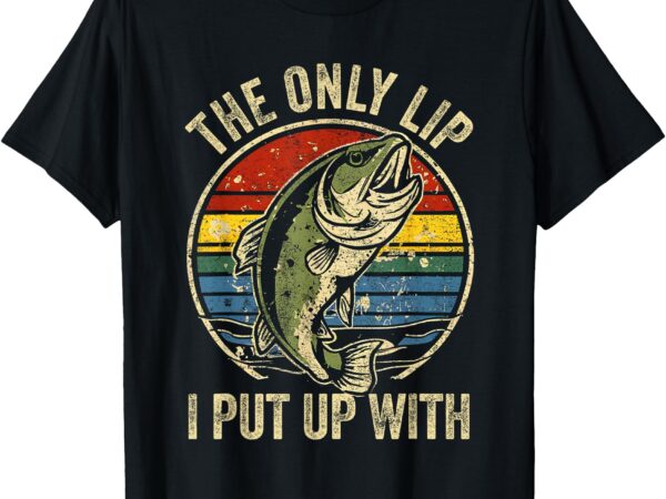 The only lip i put up with funny fishing t-shirt