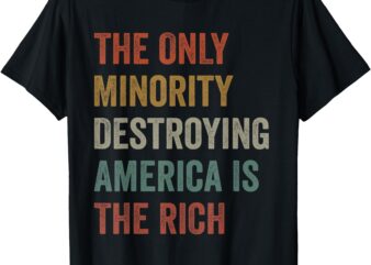 The Only Minority Destroying America Is The Rich T-Shirt