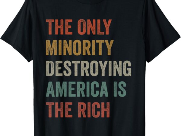 The only minority destroying america is the rich t-shirt