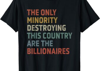 The Only Minority Destroying This Country Are Billionaires T-Shirt