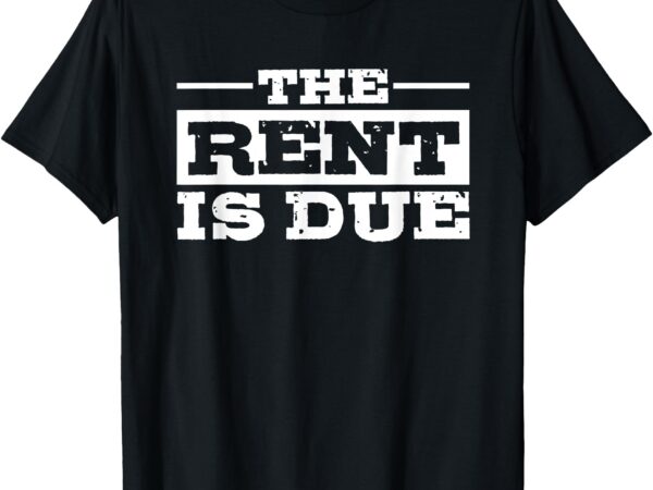 The rent is due t-shirt