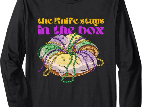 The knife stays in the box mardi gras funny king cake long sleeve t-shirt