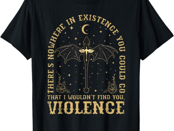 There’s nowhere in existence you could go 4th wing t-shirt